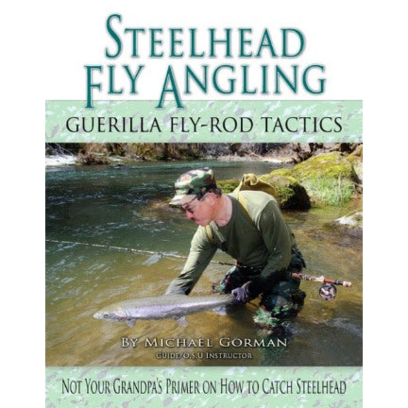 Steelhead Fly Angling Guerilla Fly-Rod Tactics By Michael Gorman