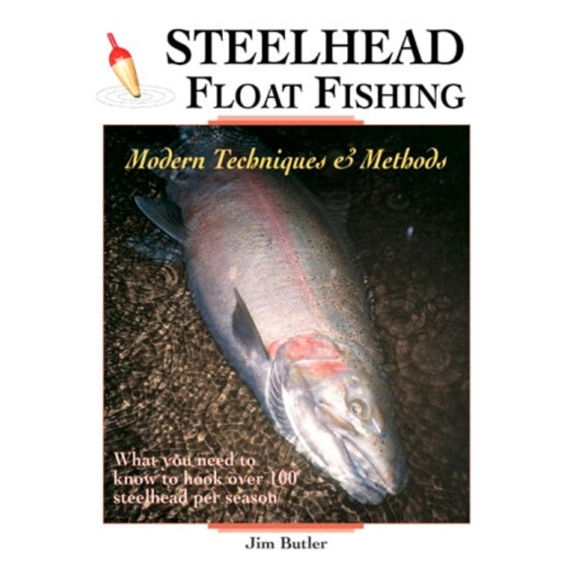 Steelhead Float Fishing Modern Techniques & Methods By Jim Butler