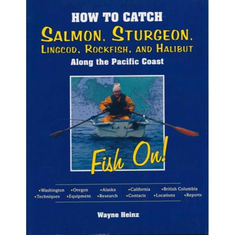 How To Catch Salmon, Sturgeon, Lingcod, Rockfish, And Halibut Along The Pacific Coast By Wayne Heinz