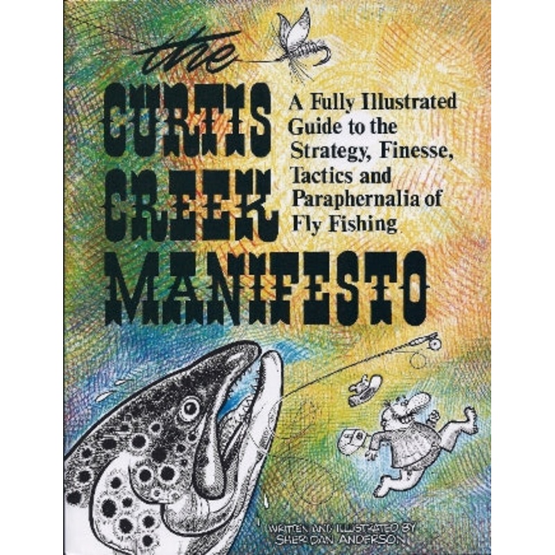 The Curtis Creek Manifesto A Fully Illustrated Guide To The Strategy, Finesse, Tactics And Paraphernalia Of Fly Fishing By Sheridan Anderson